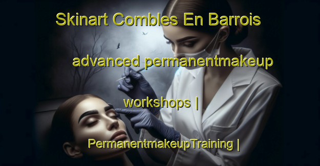 Skinart Combles En Barrois advanced permanentmakeup workshops | PermanentmakeupTraining | PermanentmakeupClasses | SkinartTraining-France